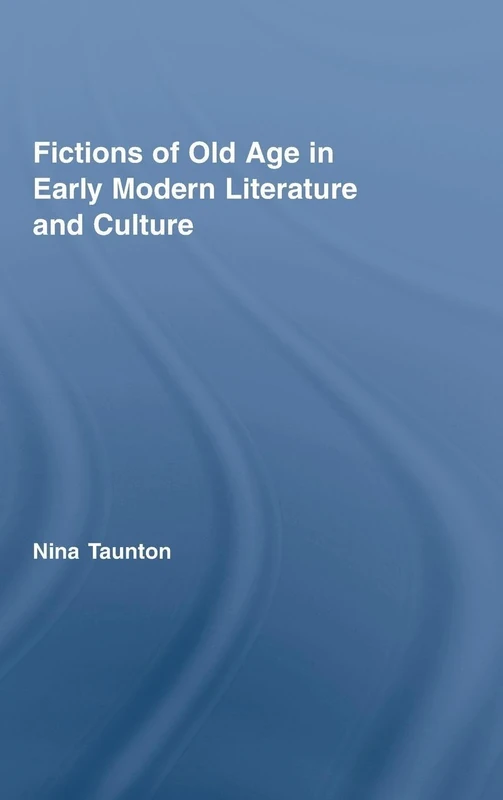 Fictions of Old Age in Early Modern Literature and Culture (Routledge Studies in Renaissance Literature and Culture)