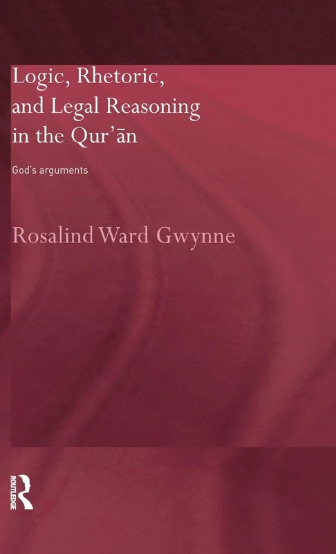 Logic, Rhetoric and Legal Reasoning in the Qur'an: God's Arguments (Routledge Studies in the Qur'an)