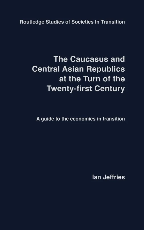 The Caucasus and Central Asian Republics at the Turn of the Twenty-First Century: A guide to the economies in transition: 25 (Routledge Studies of Societies in Transition)