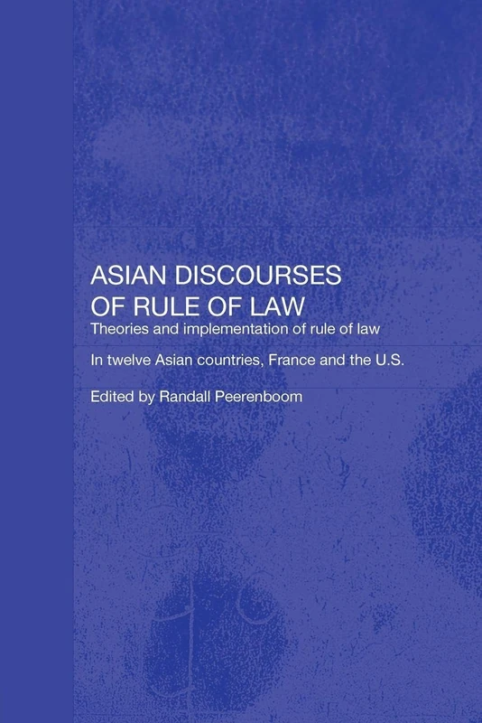 Asian Discourses of Rule of Law: Theories and Implementation of Rule of Law in Twelve Asian Countries, France and the U.S. (Routledge Law in Asia)
