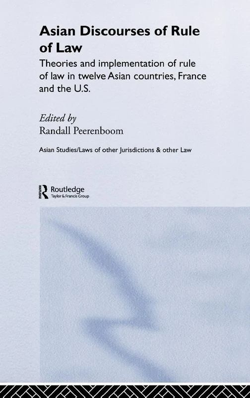 Asian Discourses of Rule of Law: Theories and Implementation of Rule of Law in Twelve Asian Countries, France and the U.S. (Routledge Law in Asia)