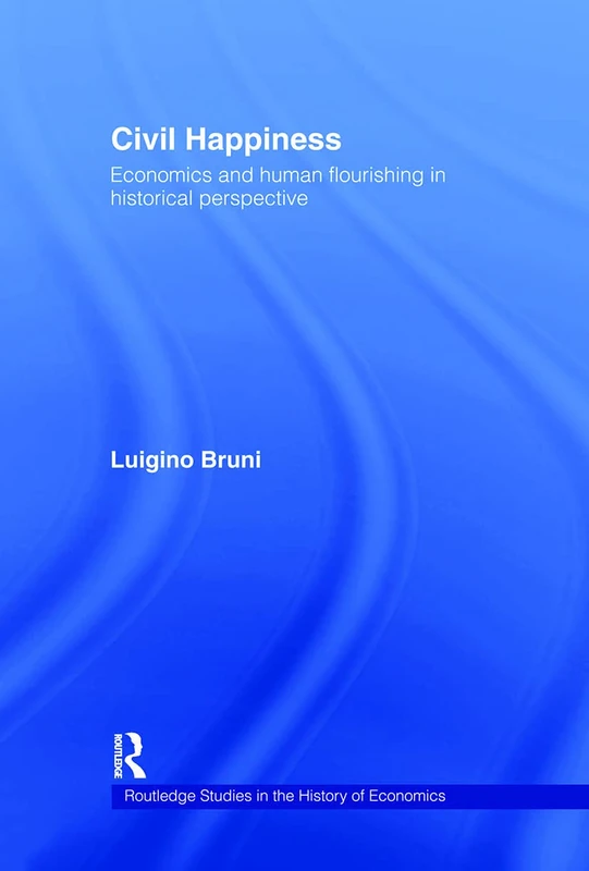Civil Happiness: Economics and Human Flourishing in Historical Perspective: 81 (Routledge Studies in the History of Economics)