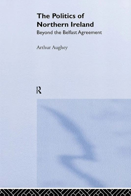 The Politics of Northern Ireland: Beyond the Belfast Agreement