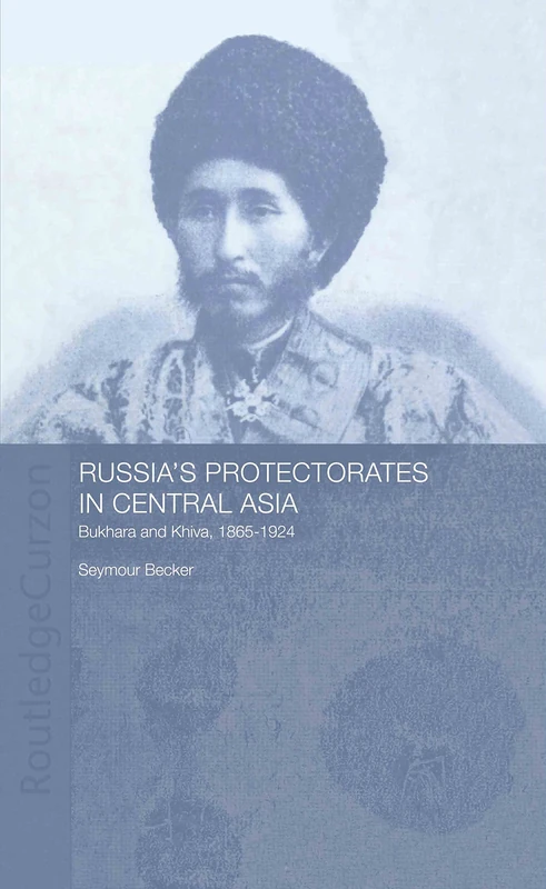 Russia's Protectorates in Central Asia: Bukhara and Khiva, 1865-1924: 54 (Central Asian Studies)