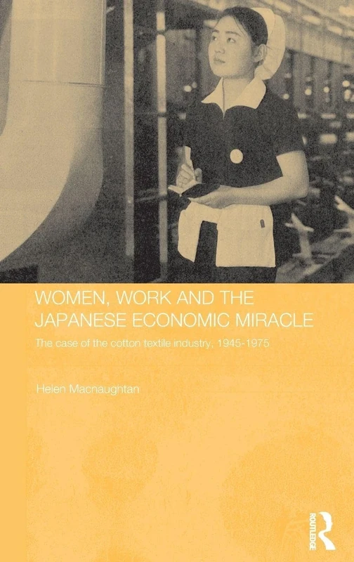 Women, Work and the Japanese Economic Miracle: The case of the cotton textile industry, 1945-1975 (Routledge Studies in the Modern History of Asia)