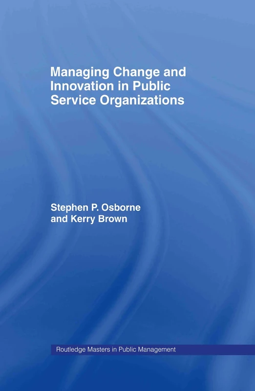 Managing Change and Innovation in Public Service Organizations (Routledge Masters in Public Management)