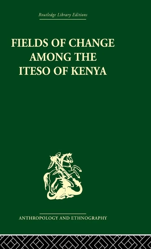 Fields of Change among the Iteso of Kenya (Routledge Library Editions: Anthropology and Ethnography)