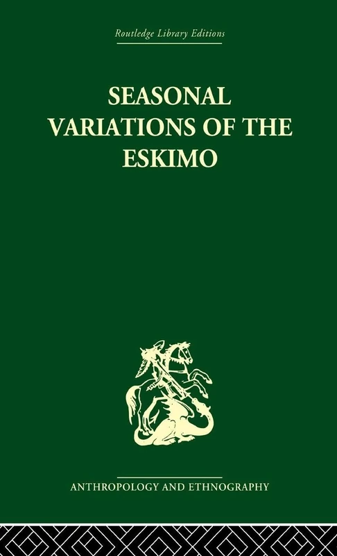 Seasonal Variations of the Eskimo: A Study in Social Morphology (Routledge Library Editions: Anthropology and Ethnography)