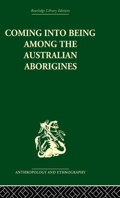 Coming into Being Among the Australian Aborigines: The procreative beliefs of the Australian Aborigines (Routledge Library Editions: Anthropology & Ethnography)
