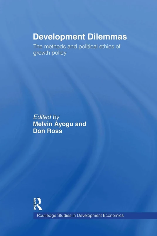 Development Dilemmas: The Methods And Politacal Ethics Of Growth Policy: 41 (Routledge Studies in Development Economics)