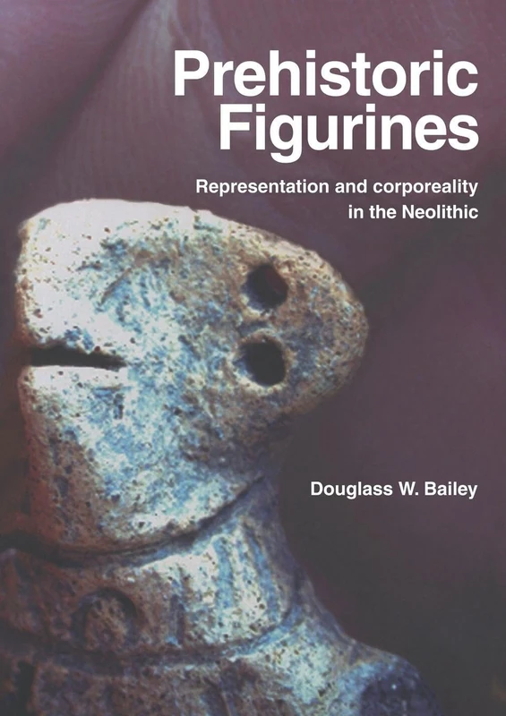Prehistoric Figurines: Representation and Corporeality in the Neolithic
