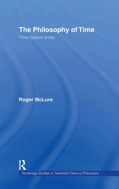 The Philosophy of Time: Time before Times (Routledge Studies in Twentieth-Century Philosophy)