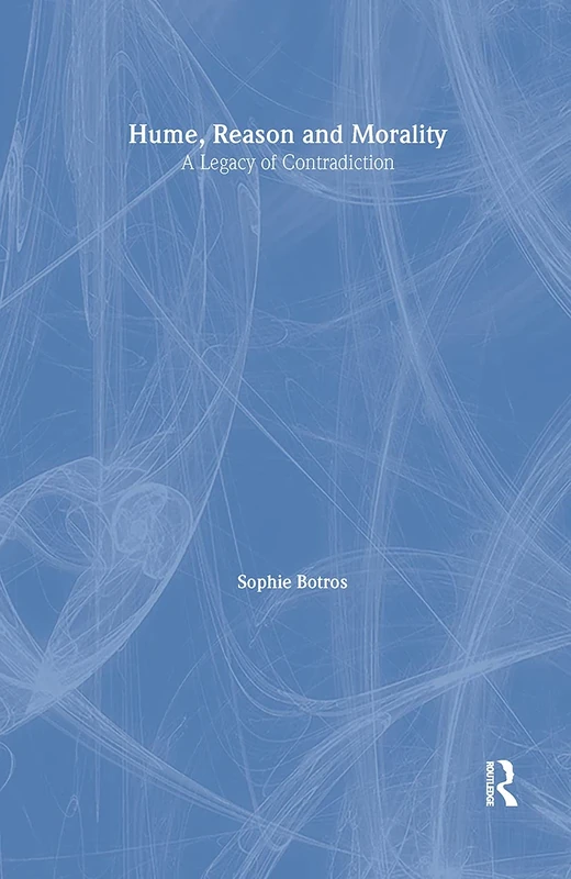 Hume, Reason and Morality: A Legacy of Contradiction (Routledge Studies in Eighteenth-Century Philosophy)