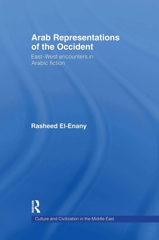Arab Representations of the Occident: East-West Encounters in Arabic Fiction (Culture and Civilization in the Middle East)