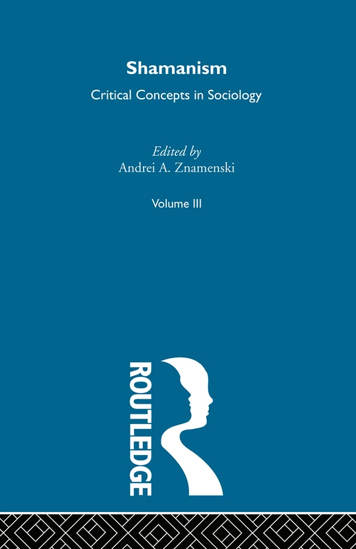 Shamanism:Critical Concepts V3: Critical Concepts in Sociology: 003
