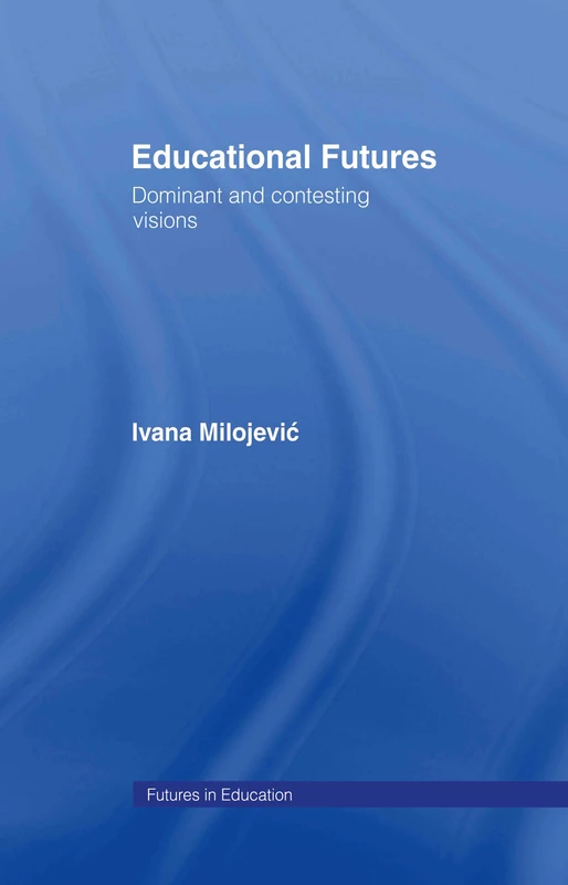 Educational Futures: Dominant and Contesting Visions (Futures in Education)