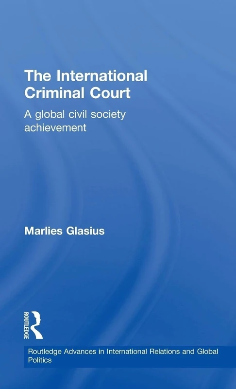 The International Criminal Court: A Global Civil Society Achievement (Routledge Advances in International Relations and Global Politics)