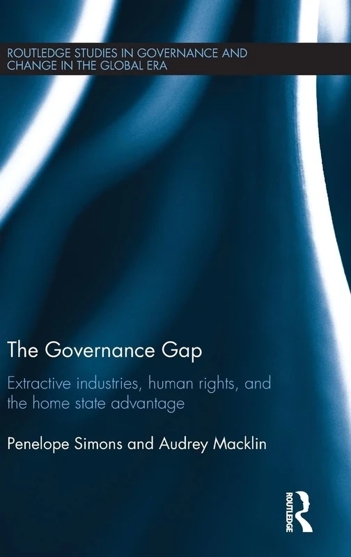 The Governance Gap: Extractive Industries, Human Rights, and the Home State Advantage: 9 (Routledge Studies in Governance and Change in the Global Era)