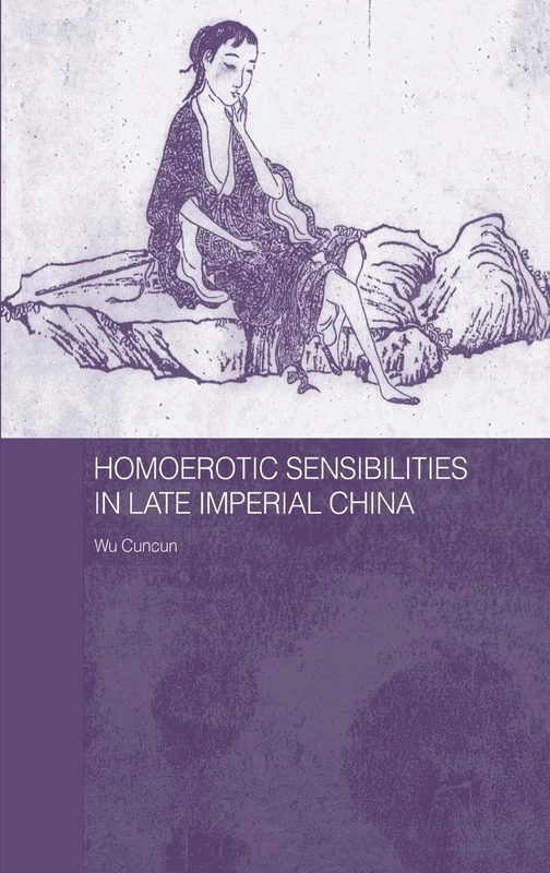 Homoerotic Sensibilities in Late Imperial China (Routledge/Asian Studies Association of Australia ASAA East Asian Series)