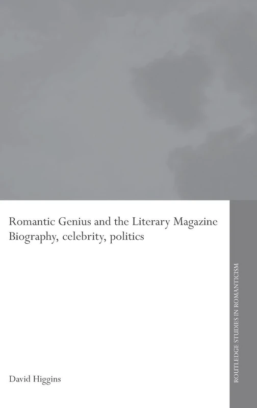 Romantic Genius and the Literary Magazine: Biography, Celebrity, Politics (Routledge Studies in Romanticism)