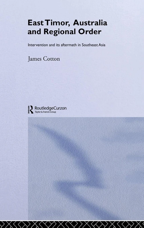East Timor, Australia and Regional Order: Intervention and its Aftermath in Southeast Asia (Politics in Asia)