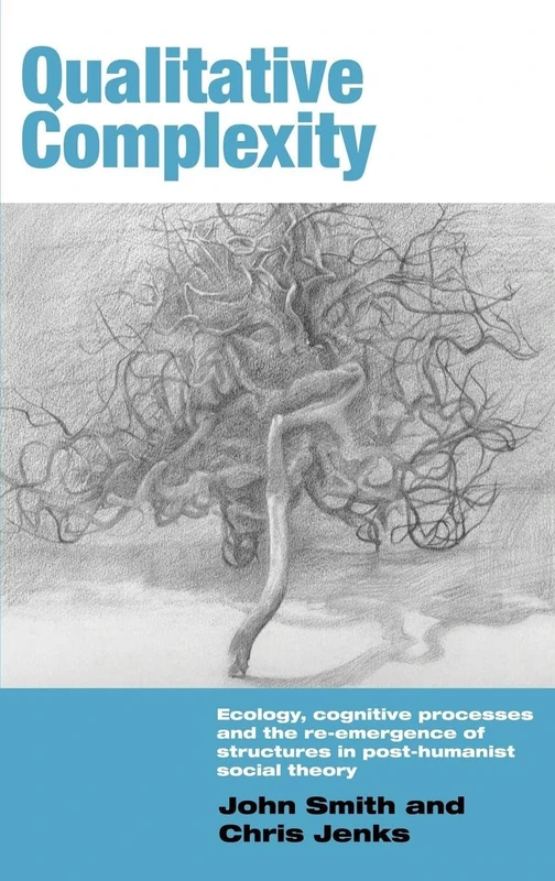 Qualitative Complexity: Ecology, Cognitive Processes and the Re-Emergence of Structures in Post-Humanist Social Theory (International Library of Sociology)
