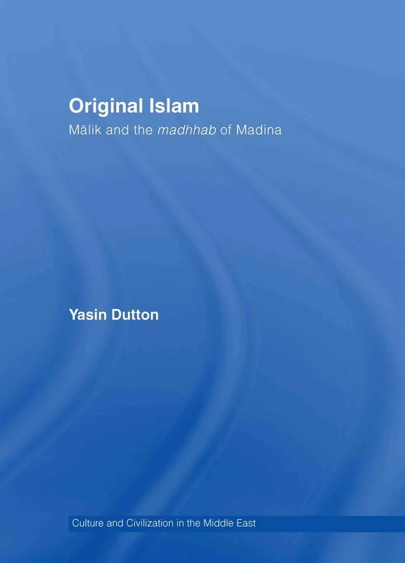 Original Islam: Malik and the Madhhab of Madina (Culture and Civilization in the Middle East)