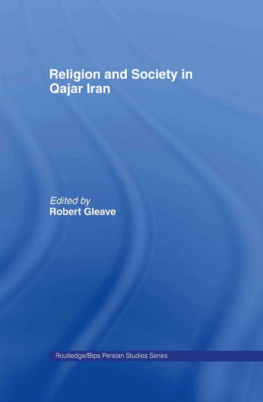 Religion and Society in Qajar Iran: Proceedings of the conference held on 4-6 September 2000 in Bristol and jointly organised by Bristol University ... (Routledge/BIPS Persian Studies Series)