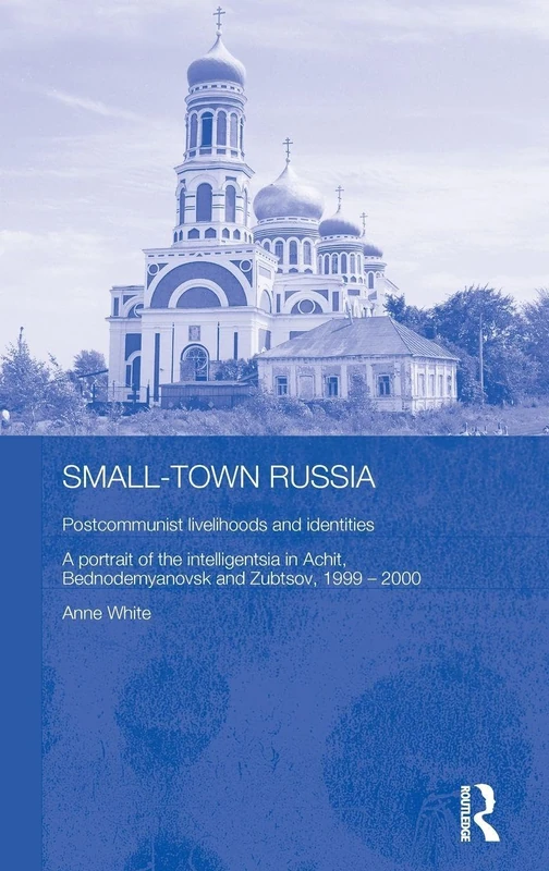 Small-Town Russia: Postcommunist Livelihoods and Identities: A Portrait of the Intelligentsia in Achit, Bednodemyanovsk and Zubtsov, 1999-2000 ... Series on Russian and East European Studies)