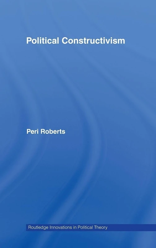 Political Constructivism: 27 (Routledge Innovations in Political Theory)