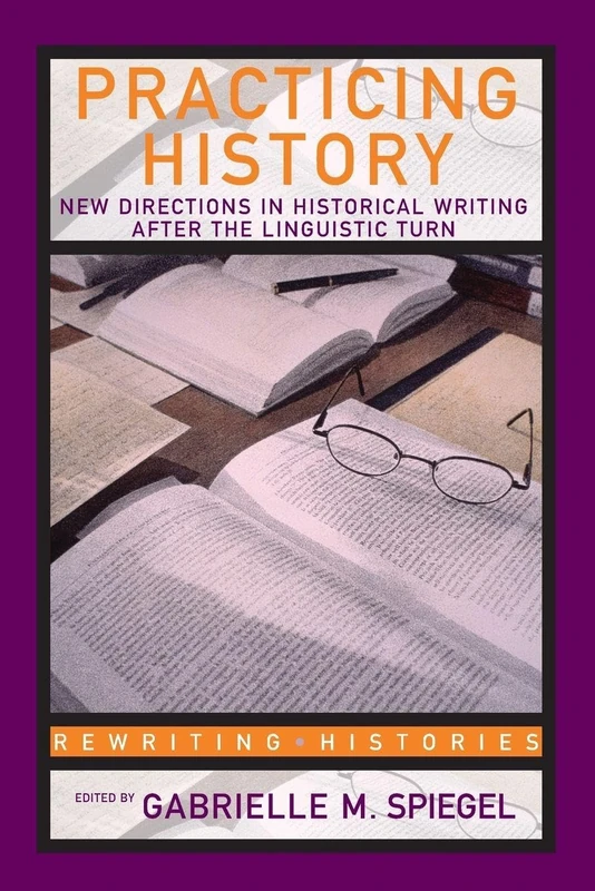 Practicing History: New Directions in Historical Writing after the Linguistic Turn (Rewriting Histories)