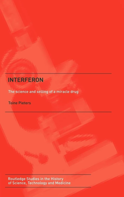 Interferon: The Science and Selling of a Miracle Drug (Routledge Studies in the History of Science, Technology and Medicine)