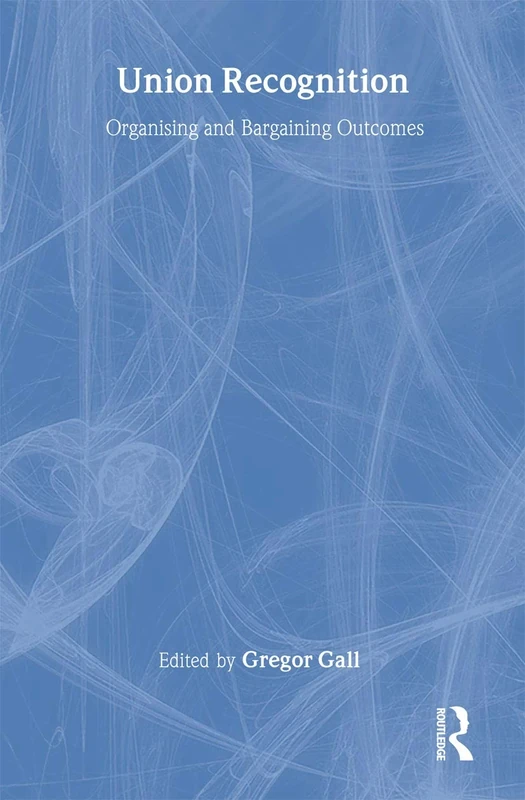 Union Recognition: Organising and Bargaining Outcomes (Routledge Research in Employment Relations)