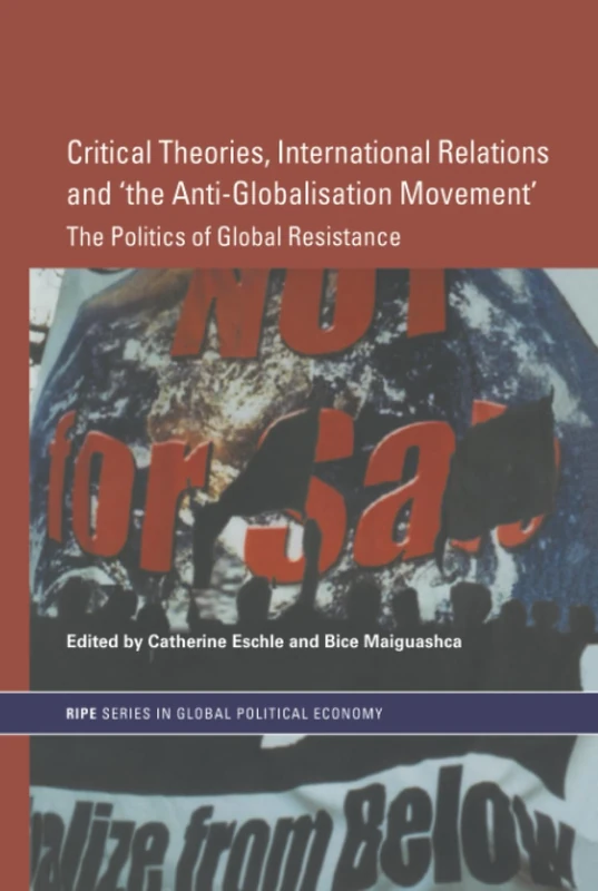 Critical Theories, International Relations and 'the Anti-Globalisation Movement': The Politics of Global Resistance (RIPE Series in Global Political Economy)
