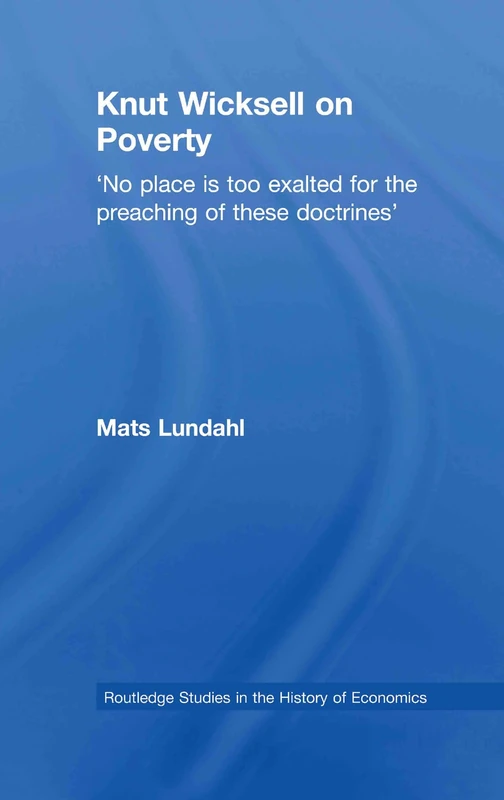 Knut Wicksell on the Causes of Poverty and its Remedy: No Place Is Too Exalted for the Preaching of these Doctrines (Routledge Studies in the History of Economics)