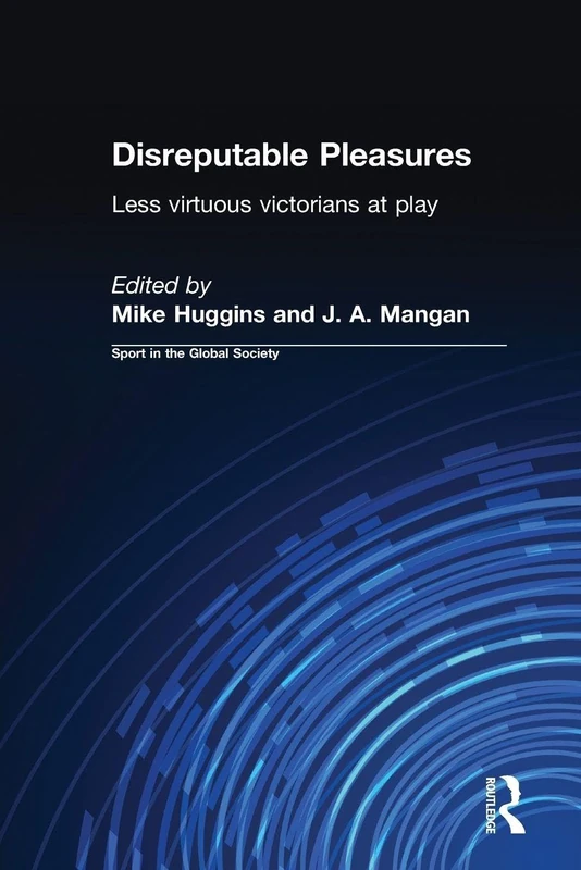 Disreputable Pleasures: Less Virtuous Victorians at Play (Sport in the Global Society)