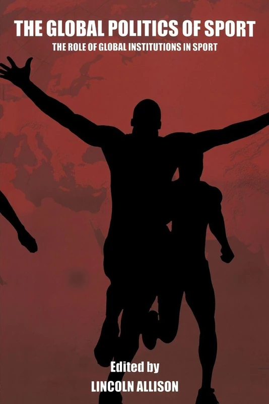 The Global Politics of Sport: The Role of Global Institutions in Sport (Sport in the Global Society)