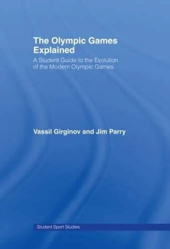 The Olympic Games Explained: A Student Guide to the Evolution of the Modern Olympic Games (Student Sport Studies)