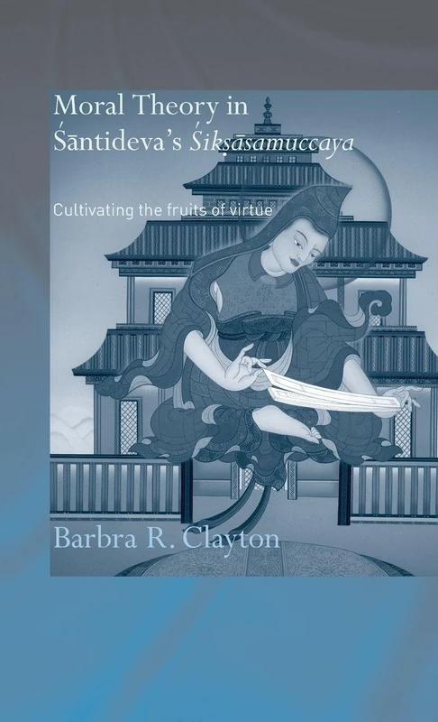 Moral Theory in Santideva's Siksasamuccaya: Cultivating the Fruits of Virtue (Routledge Critical Studies in Buddhism)