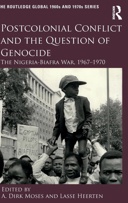 Postcolonial Conflict and the Question of Genocide: The Nigeria-Biafra War, 1967–1970 (The Routledge Global 1960s and 1970s Series)