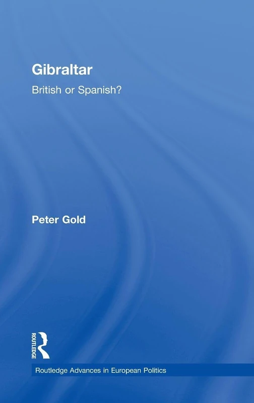 Gibraltar: British or Spanish?: 19 (Routledge Advances in European Politics)