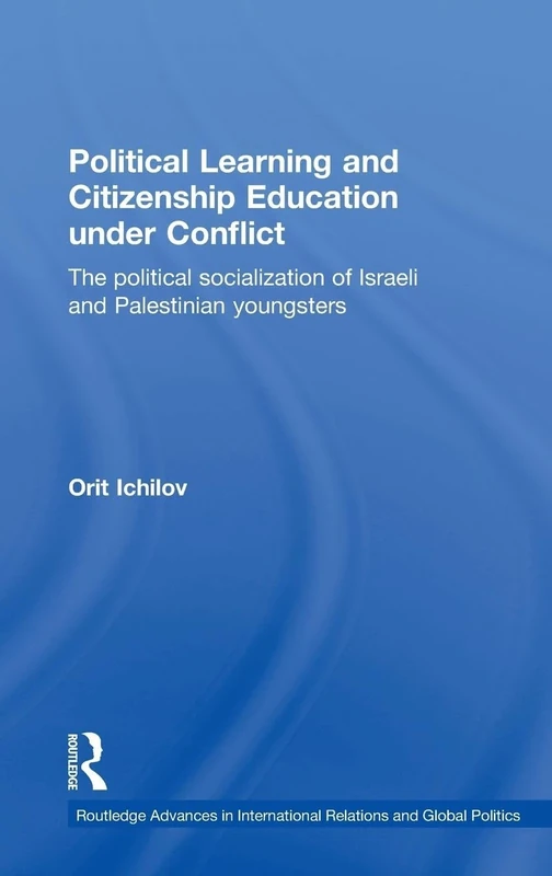 Political Learning and Citizenship Education Under Conflict: The Political Socialization of Israeli and Palestinian Youngsters (Routledge Advances in International Relations and Global Politics)