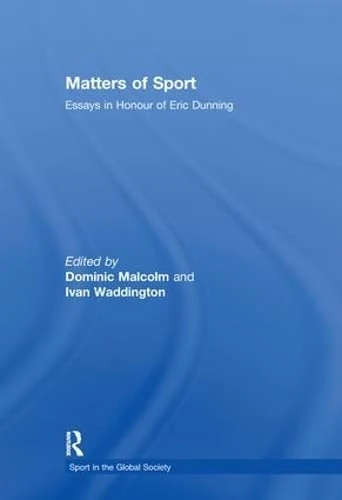 Matters of Sport: Essays in Honour of Eric Dunning (Sport in the Global Society)