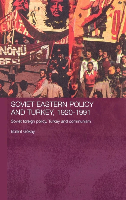 Soviet Eastern Policy and Turkey, 1920-1991: Soviet Foreign Policy, Turkey and Communism (Routledge Studies in the History of Russia and Eastern Europe)