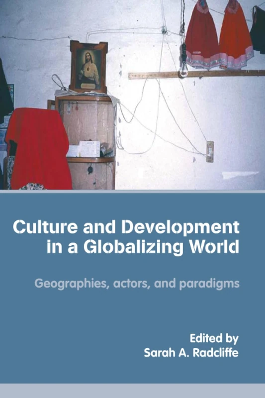 Culture and Development in a Globalizing World: Geographies, Actors and Paradigms