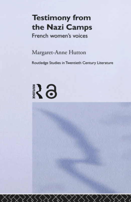 Testimony from the Nazi Camps: French Women's Voices (Routledge Studies in Twentieth-Century Literature)