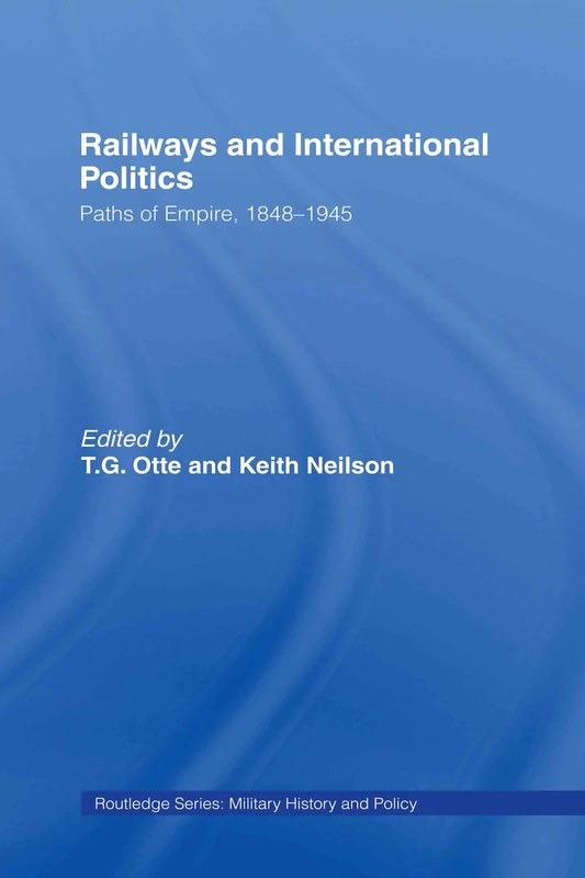 Railways and International Politics: Paths of Empire, 1848-1945: 24 (Military History and Policy)