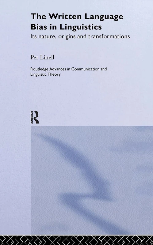 The Written Language Bias in Linguistics: Its Nature, Origins and Transformations (Routledge Advances in Communication and Linguistic Theory)
