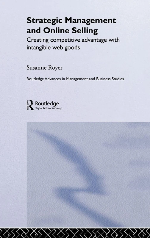 Strategic Management and Online Selling: Creating Competitive Advantage with Intangible Web Goods: 29 (Routledge Advances in Management and Business Studies)
