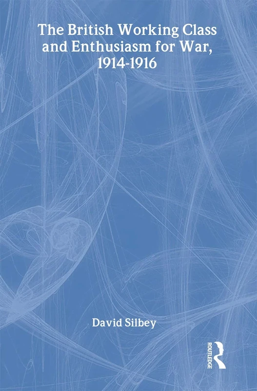 The British Working Class and Enthusiasm for War, 1914-1916 (Military History and Policy)